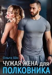Читать онлайн книгу Чужая жена для полковника (СИ) автор Шо Ольга Книга Чужая жена для полковника (СИ)