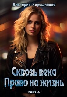 Читать онлайн книгу Сквозь века. Право на жизнь. Книга 2 (СИ) автор Хорошилова Виктория Книга Сквозь века. Право на жизнь. Книга 2 (СИ)