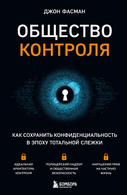 Читать онлайн книгу Общество контроля. Как сохранить конфиденциальность в эпоху тотальной слежки автор Фасман Джон Книга Общество контроля. Как сохранить конфиденциальность в эпоху тотальной слежки