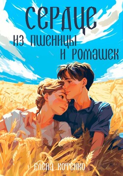 Читать онлайн книгу Сердце из пшеницы и ромашек (СИ) автор Котенко Елена Книга Сердце из пшеницы и ромашек (СИ)