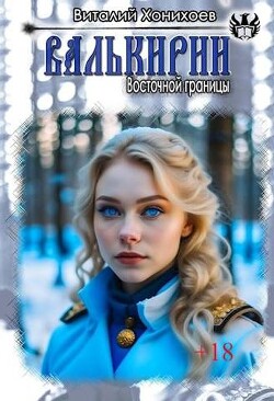 Читать онлайн книгу Валькирии Восточной границы (СИ) автор Хонихоев Виталий Книга Валькирии Восточной границы (СИ)
