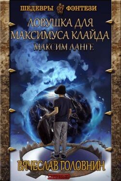 Читать онлайн книгу Ловушка для Максимуса Клайда. Дилогия (СИ) автор Головнин Вячеслав Владимирович Книга Ловушка для Максимуса Клайда. Дилогия (СИ)