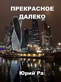 Читать онлайн книгу Прекрасное далёко (СИ) автор Ра Юрий Книга Прекрасное далёко (СИ)