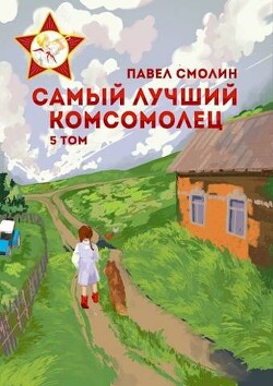 Читать онлайн книгу Самый лучший комсомолец. Том пятый (СИ) автор Смолин Павел Книга Самый лучший комсомолец. Том пятый (СИ)