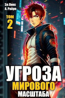 Читать онлайн книгу Угроза мирового масштаба 2 (СИ) автор Райро А. Книга Угроза мирового масштаба 2 (СИ)