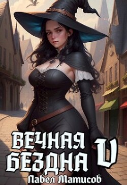 Читать онлайн книгу Вечная Бездна V (СИ) автор Матисов Павел Книга Вечная Бездна V (СИ)