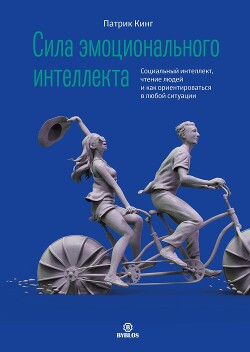 Читать онлайн книгу Сила эмоционального интеллекта. Социальный интеллект, чтение людей и как ориентироваться в любой сит автор Кинг Патрик Книга Сила эмоционального интеллекта. Социальный интеллект, чтение людей и как ориентироваться в любой сит