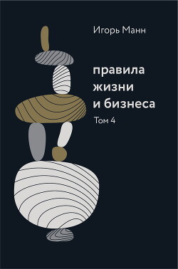 Читать онлайн книгу Правила жизни и бизнеса. Том 4 автор Манн Игорь Книга Правила жизни и бизнеса. Том 4