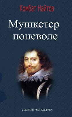 Читать онлайн книгу Мушкетер поневоле автор Найтов Комбат Книга Мушкетер поневоле