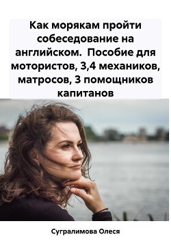 Читать онлайн книгу Как морякам пройти собеседование на английском. Пособие для мотористов, 3,4 механиков, матросов, 3 п автор Сугралимова Олеся Книга Как морякам пройти собеседование на английском. Пособие для мотористов, 3,4 механиков, матросов, 3 п
