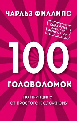Читать онлайн книгу 100 головоломок. По принципу от простого к сложному автор Филлипс Чарльз Книга 100 головоломок. По принципу от простого к сложному