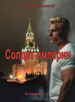 Читать онлайн книгу Солдат Империи (СИ) автор Земляной Андрей Борисович Книга Солдат Империи (СИ)
