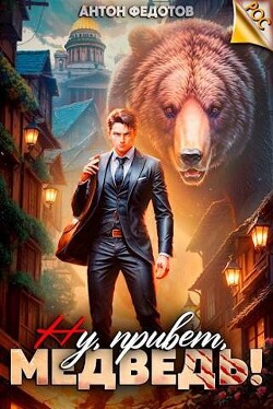 Читать онлайн книгу Ну, привет, медведь! (СИ) автор Федотов Антон Сергеевич Книга Ну, привет, медведь! (СИ)