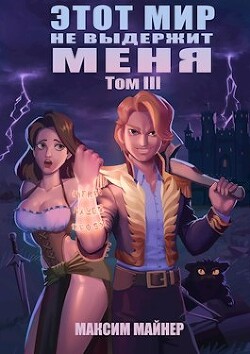 Читать онлайн книгу Этот мир не выдержит меня. Том 3 (СИ) автор Майнер Максим Книга Этот мир не выдержит меня. Том 3 (СИ)