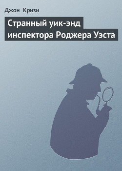 Читать онлайн книгу Странный уик-энд инспектора Роджера Уэста автор Кризи Джон Книга Странный уик-энд инспектора Роджера Уэста