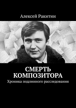 Читать онлайн книгу Смерть композитора. Хроника подлинного расследования автор Ракитин Алексей Иванович Книга Смерть композитора. Хроника подлинного расследования