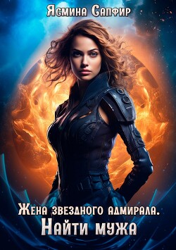 Читать онлайн книгу Жена звездного адмирала. Найти мужа автор Сапфир Ясмина Книга Жена звездного адмирала. Найти мужа