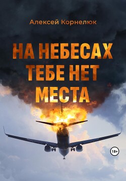 Читать онлайн книгу На небесах тебе нет места. Уроки жизни автор Корнелюк Алексей Книга На небесах тебе нет места. Уроки жизни