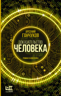 Читать онлайн книгу Доказательство человека. Роман в новеллах автор Гончуков Арсений Книга Доказательство человека. Роман в новеллах
