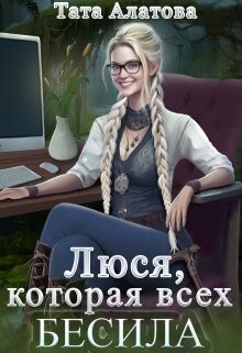 Читать онлайн книгу Люся, которая всех бесила (СИ) автор Алатова Тата Книга Люся, которая всех бесила (СИ)