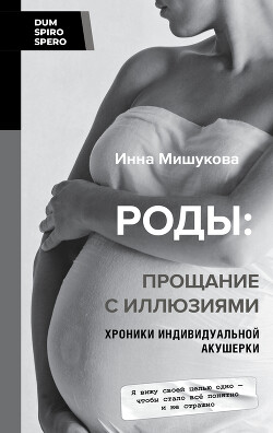 Читать онлайн книгу Роды. Прощание с иллюзиями. Хроники индивидуальной акушерки автор Мишукова Инна Книга Роды. Прощание с иллюзиями. Хроники индивидуальной акушерки