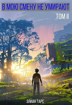 Читать онлайн книгу В мою смену не умирают. Том II (СИ) автор Тарс Элиан Книга В мою смену не умирают. Том II (СИ)