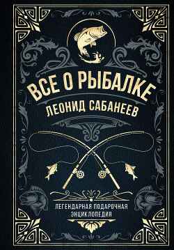 Читать онлайн книгу Все о рыбалке. Легендарная подарочная энциклопедия Сабанеева автор Сабанеев Леонид Павлович Книга Все о рыбалке. Легендарная подарочная энциклопедия Сабанеева