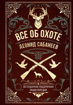 Читать онлайн книгу Все об охоте. Легендарная подарочная энциклопедия Сабанеева автор Сабанеев Леонид Павлович Книга Все об охоте. Легендарная подарочная энциклопедия Сабанеева
