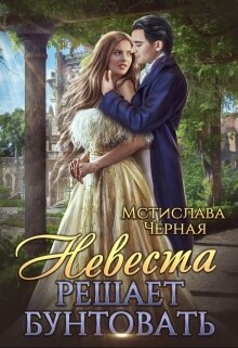 Читать онлайн книгу Невеста решает бунтовать автор Черная Мстислава Книга Невеста решает бунтовать