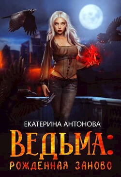 Читать онлайн книгу Рожденная заново (СИ) автор Антонова Екатерина Книга Рожденная заново (СИ)