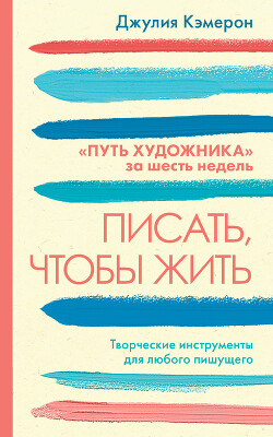 Читать онлайн книгу Писать, чтобы жить. Творческие инструменты для любого пишущего. «Путь художника» за шесть недель автор Кэмерон Джулия Книга Писать, чтобы жить. Творческие инструменты для любого пишущего. «Путь художника» за шесть недель