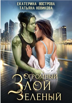 Читать онлайн книгу Огромный. Злой. Зеленый автор Новикова Татьяна О. Книга Огромный. Злой. Зеленый