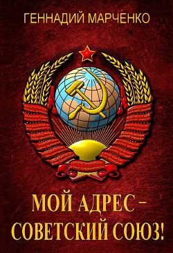 Читать онлайн книгу Мой адрес – Советский Союз! Тетралогия (СИ) автор Марченко Геннадий Борисович Книга Мой адрес – Советский Союз! Тетралогия (СИ)
