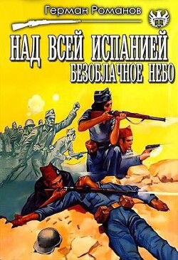 Читать онлайн книгу Над всей Испанией безоблачное небо (СИ) автор Романов Герман Иванович Книга Над всей Испанией безоблачное небо (СИ)