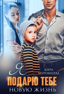 Читать онлайн книгу Я подарю тебе новую жизнь (СИ) автор Муромцева Кира Книга Я подарю тебе новую жизнь (СИ)