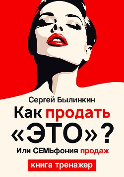 Читать онлайн книгу Как продать «это», или СемЬфония продаж автор Былинкин Сергей Книга Как продать «это», или СемЬфония продаж