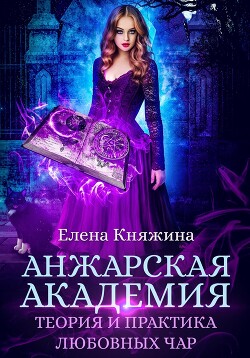 Читать онлайн книгу Анжарская академия. Теория и практика любовных чар автор Княжина Елена Книга Анжарская академия. Теория и практика любовных чар