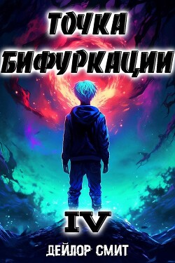 Читать онлайн книгу Точка Бифуркации IV (СИ) автор Смит Дейлор Книга Точка Бифуркации IV (СИ)