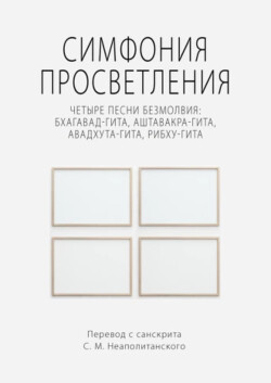 Читать онлайн книгу Симфония просветления. Четыре песни безмолвия: Бхагавад-гита, Аштавакра-гита, Авадхута-гита, Рибху-г автор Неаполитанский Сергей Михайлович Книга Симфония просветления. Четыре песни безмолвия: Бхагавад-гита, Аштавакра-гита, Авадхута-гита, Рибху-г