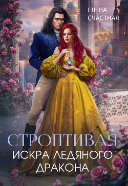 Читать онлайн книгу Строптивая. Искра ледяного дракона автор Счастная Елена Книга Строптивая. Искра ледяного дракона