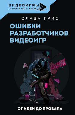 Читать онлайн книгу Ошибки разработчиков видеоигр. От идеи до провала автор Грис Слава Книга Ошибки разработчиков видеоигр. От идеи до провала