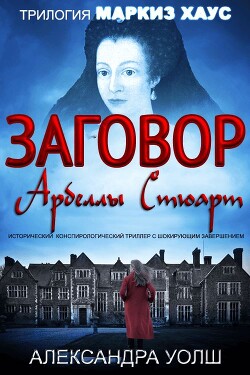 Читать онлайн книгу Заговор Арбеллы Стюарт автор Уолш Александра Книга Заговор Арбеллы Стюарт
