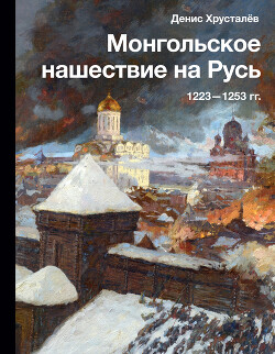 Читать онлайн книгу Монгольское нашествие на Русь 1223–1253 гг. автор Хрусталев Денис Григорьевич Книга Монгольское нашествие на Русь 1223–1253 гг.
