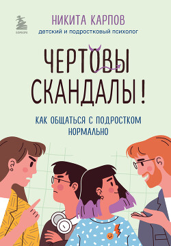 Читать онлайн книгу Чертовы скандалы! Как общаться с подростком нормально автор Карпов Никита Книга Чертовы скандалы! Как общаться с подростком нормально