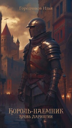 Читать онлайн книгу Король-Наёмник. Кровь Ларингии (СИ) автор Городчиков Илья Книга Король-Наёмник. Кровь Ларингии (СИ)