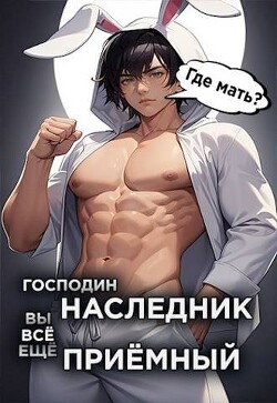 Книга Господин наследник, вы все еще приемный. Том 2 (СИ)