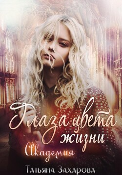 Читать онлайн книгу Глаза цвета жизни. Академия автор Захарова Татьяна Александровна Книга Глаза цвета жизни. Академия