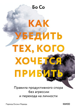 Читать онлайн книгу Как убедить тех, кого хочется прибить. Правила продуктивного спора без агрессии и перехода на личнос автор Со Бо Книга Как убедить тех, кого хочется прибить. Правила продуктивного спора без агрессии и перехода на личнос