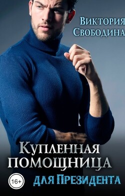 Читать онлайн книгу Купленная помощница для президента (СИ) автор Свободина Виктория Книга Купленная помощница для президента (СИ)