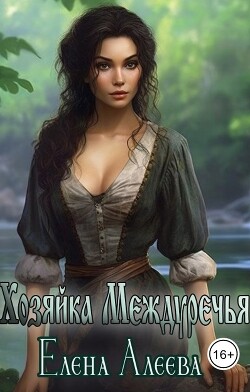 Читать онлайн книгу Хозяйка Междуречья (СИ) автор Алеева Елена Книга Хозяйка Междуречья (СИ)